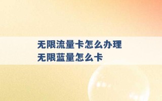 无限流量卡怎么办理 无限蓝量怎么卡 