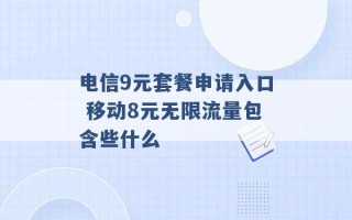 电信9元套餐申请入口 移动8元无限流量包含些什么 