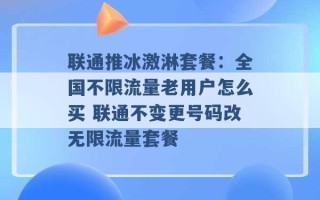 联通推冰激淋套餐：全国不限流量老用户怎么买 联通不变更号码改无限流量套餐 