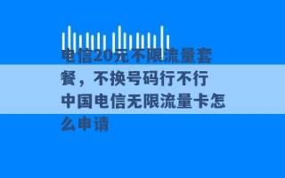 电信20元不限流量套餐，不换号码行不行 中国电信无限流量卡怎么申请 