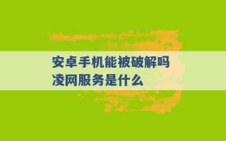 安卓手机能被破解吗 凌网服务是什么 