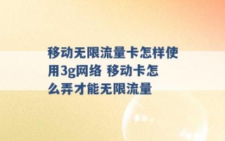 移动无限流量卡怎样使用3g网络 移动卡怎么弄才能无限流量 