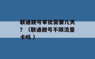 联通靓号审批需要几天？（联通靓号不限流量卡吗 ）