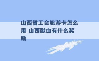 山西省工会旅游卡怎么用 山西献血有什么奖励 