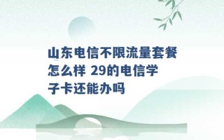 山东电信不限流量套餐怎么样 29的电信学子卡还能办吗 