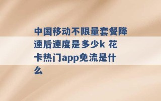 中国移动不限量套餐降速后速度是多少k 花卡热门app免流是什么 