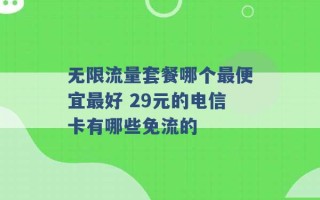 无限流量套餐哪个最便宜最好 29元的电信卡有哪些免流的 