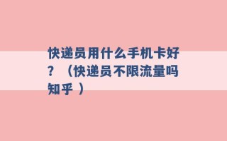 快递员用什么手机卡好？（快递员不限流量吗知乎 ）