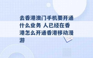 去香港澳门手机要开通什么业务 人已经在香港怎么开通香港移动漫游 