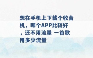 想在手机上下载个收音机，哪个APP比较好，还不用流量 一首歌用多少流量 