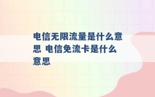 电信无限流量是什么意思 电信免流卡是什么意思 