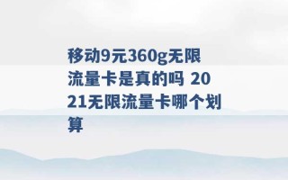 移动9元360g无限流量卡是真的吗 2021无限流量卡哪个划算 