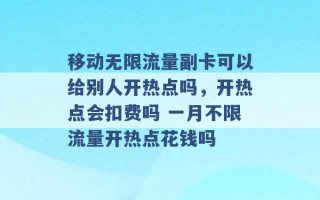 移动无限流量副卡可以给别人开热点吗，开热点会扣费吗 一月不限流量开热点花钱吗 