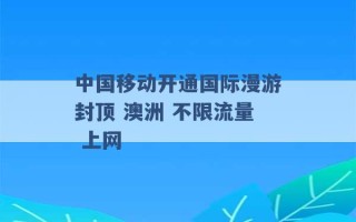 中国移动开通国际漫游封顶 澳洲 不限流量 上网 