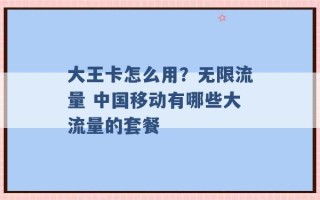 大王卡怎么用？无限流量 中国移动有哪些大流量的套餐 