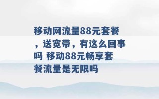 移动网流量88元套餐，送宽带，有这么回事吗 移动88元畅享套餐流量是无限吗 