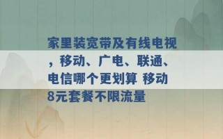 家里装宽带及有线电视，移动、广电、联通、电信哪个更划算 移动8元套餐不限流量 