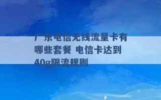 广东电信无线流量卡有哪些套餐 电信卡达到40g限流规则 