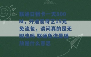 联通日租卡一天800M，开通爱奇艺15元免流包，请问真的是无限流吗 联通免流量播放是什么意思 