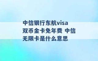 中信银行东航visa双币金卡免年费 中信无限卡是什么意思 