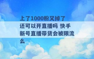 上了1000粉又掉了还可以开直播吗 快手新号直播带货会被限流么 