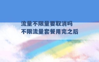 流量不限量要取消吗 不限流量套餐用完之后 