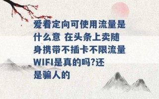 爱看定向可使用流量是什么意 在头条上卖随身携带不插卡不限流量WIFI是真的吗?还是骗人的 