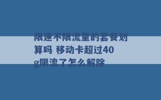 限速不限流量的套餐划算吗 移动卡超过40g限流了怎么解除 