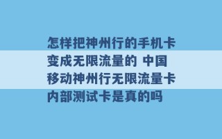 怎样把神州行的手机卡变成无限流量的 中国移动神州行无限流量卡内部测试卡是真的吗 