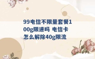 99电信不限量套餐100g限速吗 电信卡怎么解除40g限流 