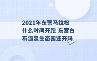 2021年东营马拉松什么时间开跑 东营白石温泉生态园还开吗 