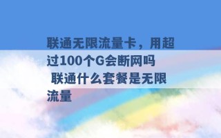 联通无限流量卡，用超过100个G会断网吗 联通什么套餐是无限流量 