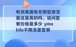 听说美国有无限低速流量这是真的吗，请问套餐价格是多少 ymobile不限流量套餐 