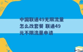 中国联通49无限流量怎么改套餐 联通49元不限流量申请 