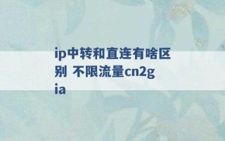 ip中转和直连有啥区别 不限流量cn2gia 