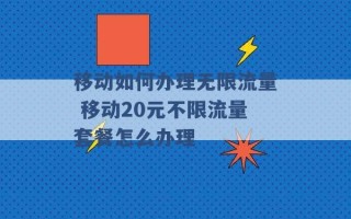 移动如何办理无限流量 移动20元不限流量套餐怎么办理 