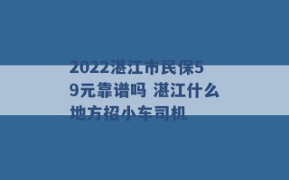 2022湛江市民保59元靠谱吗 湛江什么地方招小车司机 