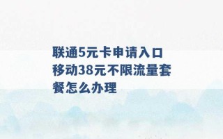 联通5元卡申请入口 移动38元不限流量套餐怎么办理 