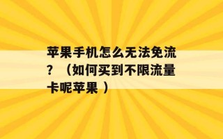 苹果手机怎么无法免流？（如何买到不限流量卡呢苹果 ）