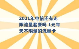 2021年电信还有无限流量套餐吗 1元每天不限量的流量卡 