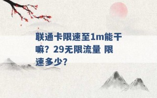 联通卡限速至1m能干嘛？29无限流量 限速多少？ 