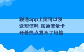 联通app上面可以发送短信吗 联通流量卡开着热点发不了短信 