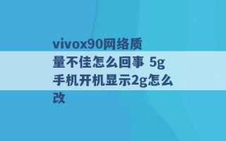 vivox90网络质量不佳怎么回事 5g手机开机显示2g怎么改 