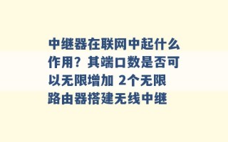 中继器在联网中起什么作用？其端口数是否可以无限增加 2个无限路由器搭建无线中继 