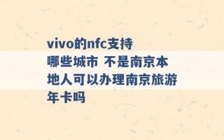 vivo的nfc支持哪些城市 不是南京本地人可以办理南京旅游年卡吗 