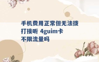 手机费用正常但无法拨打接听 4guim卡不限流量吗 