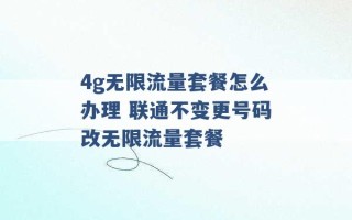 4g无限流量套餐怎么办理 联通不变更号码改无限流量套餐 