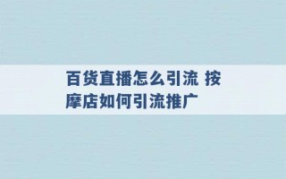 百货直播怎么引流 按摩店如何引流推广 