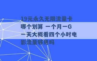 19元永久无限流量卡哪个划算 一个月一G一天大概看四个小时电影流量够用吗 