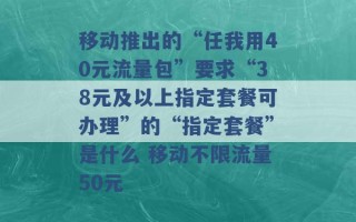 移动推出的“任我用40元流量包”要求“38元及以上指定套餐可办理”的“指定套餐”是什么 移动不限流量50元 